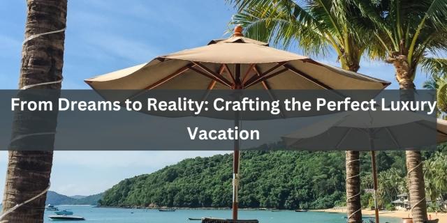 From Dreams to Reality: Crafting the Perfect Luxury Vacation cover picture