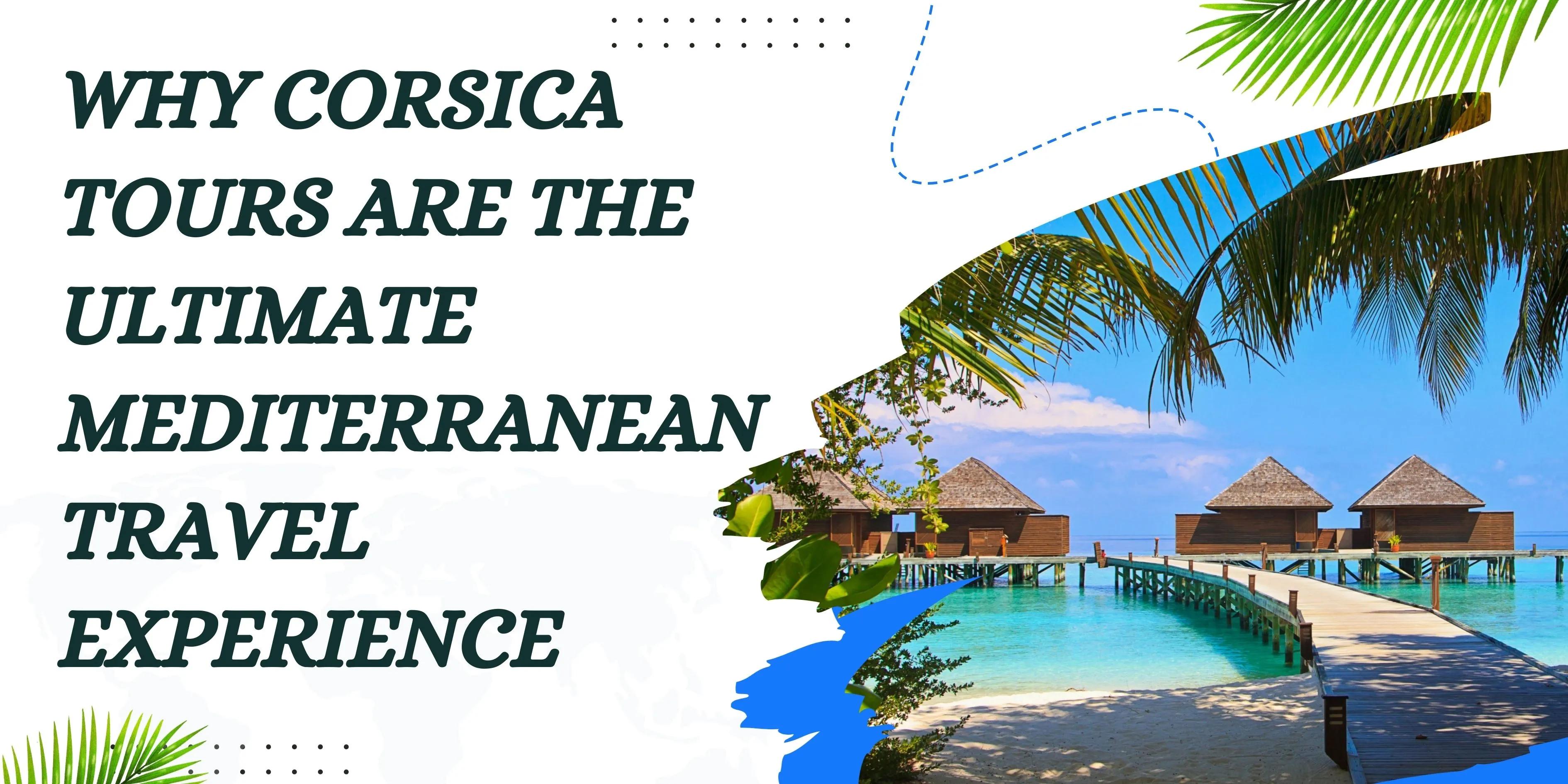 Why Corsica Tours Are the Ultimate Mediterranean Travel Experience cover picture
