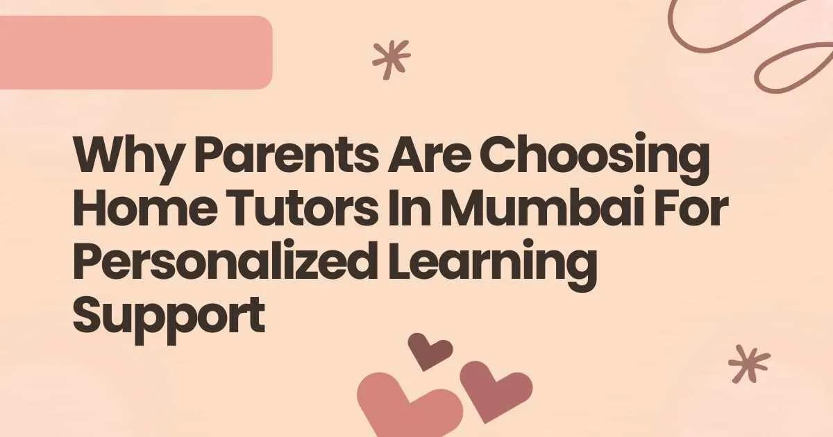 Why Parents Are Choosing Home Tutors In Mumbai For Personalized Learning Support cover picture