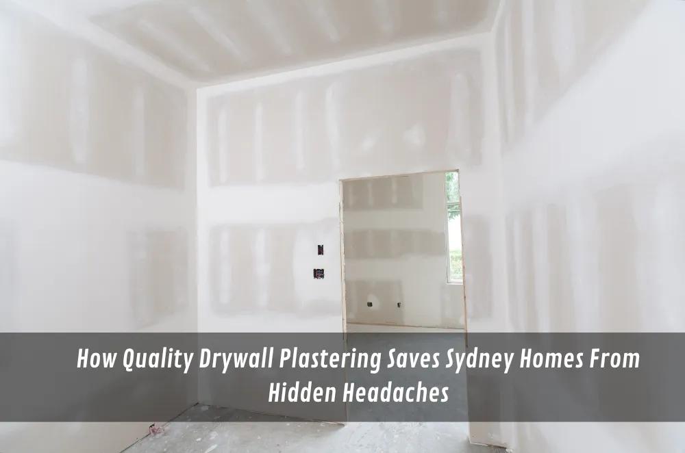 How Quality Drywall Plastering Saves Sydney Homes From Hidden Headaches cover picture