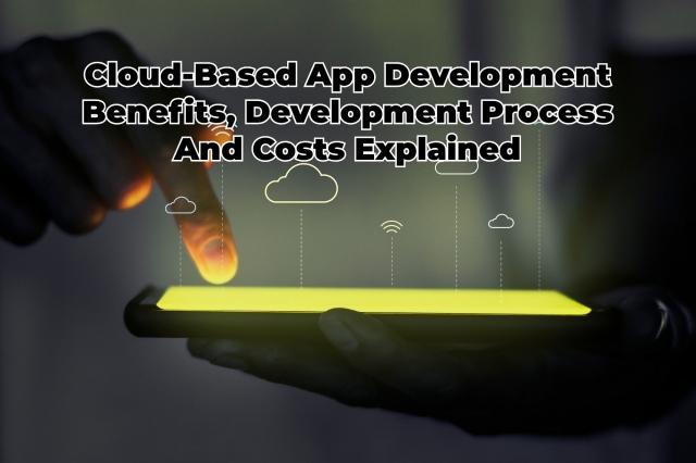 Cloud-Based App Development Benefits, Development Process And Costs Explained cover picture