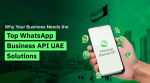 Why Your Business Needs the Top WhatsApp Business API UAE Solutions? cover picture