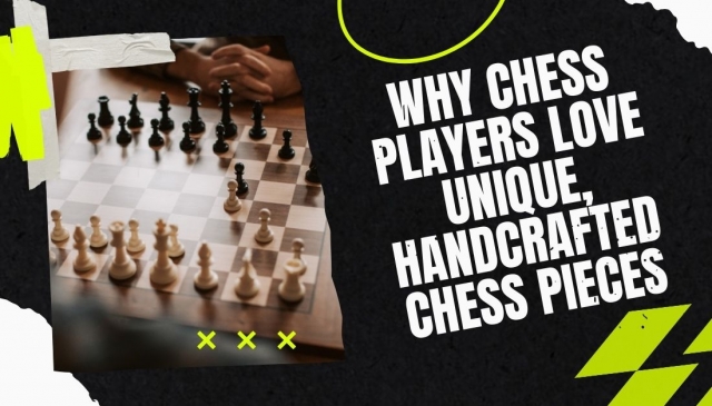 Why Chess Players Love Unique, Handcrafted Chess Pieces
