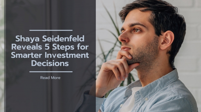 Shaya Seidenfeld Reveals 5 Steps for Smarter Investment Decisions