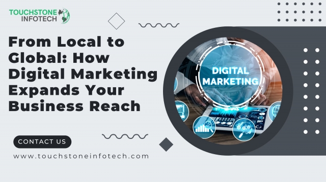 Expanding Your Business Reach: How Digital Marketing Takes You from Local to Global