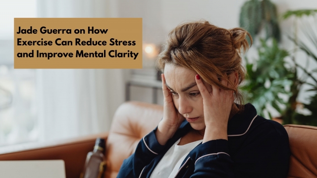 Jade Guerra on How Exercise Can Reduce Stress and Improve Mental Clarity
