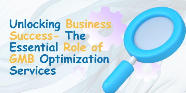 Unlocking Business Success: The Essential Role of GMB Optimization Services