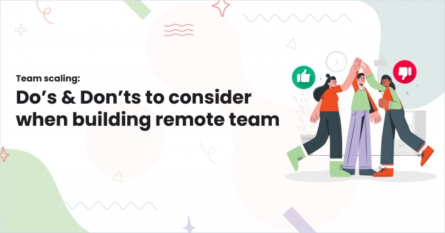 Team scaling: Do’s & Don’ts to consider when building remote team