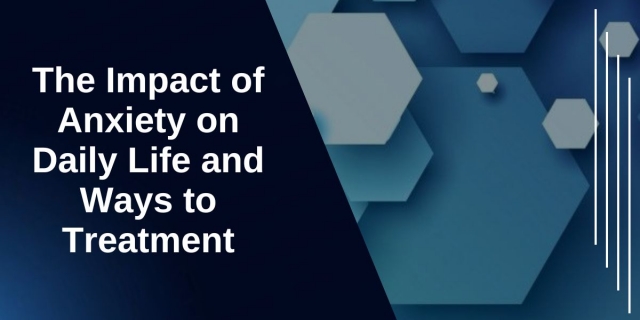 The Impact of Anxiety on Daily Life and Ways to Treatment