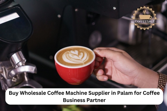 Buy Wholesale Coffee Machines in Palam — Your Trusted Supplier for Coffee Business Growth