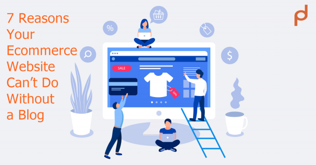 7 Reasons Your Ecommerce Website Can’t Do Without a Blog