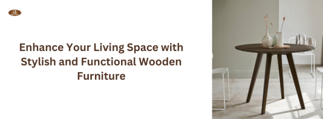 Enhance Your Living Space with Stylish and Functional Wooden Furniture