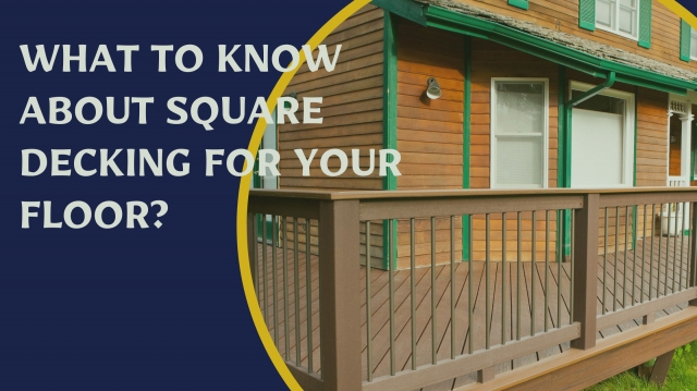 What To Know About Square Decking For Your Floor?