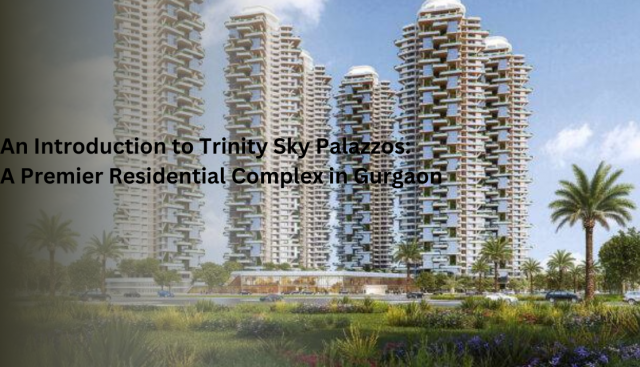 An Introduction to Trinity Sky Palazzos: A Premier Residential Complex in Gurgaon