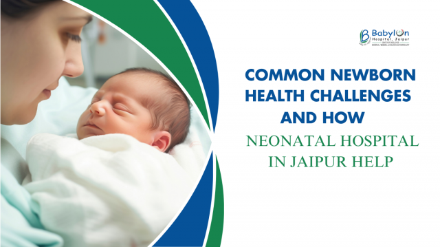 Common Newborn Health Challenges and How Neonatal Hospitals in Jaipur Help
