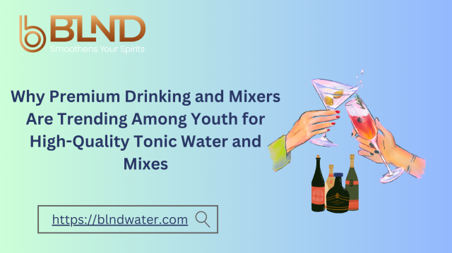 Why Premium Drinking and Mixers Are Trending Among Youth for High-Quality Tonic Water and Mixes