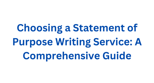 Choosing a Statement of Purpose Writing Service: A Comprehensive Guide