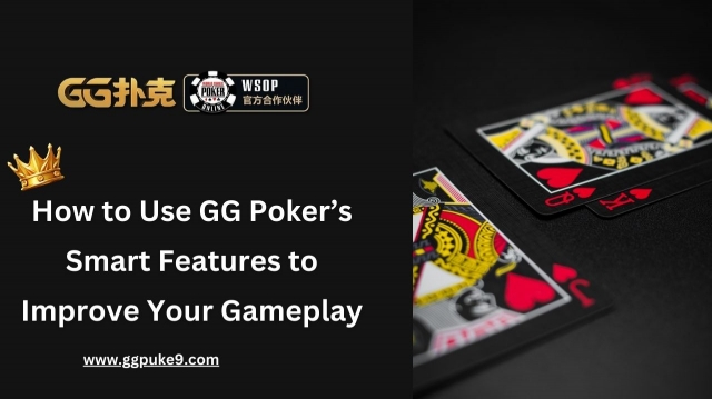 How to Use GG Poker’s Smart Features to Improve Your Gameplay