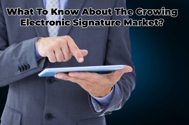 What To Know About The Growing Electronic Signature Market?