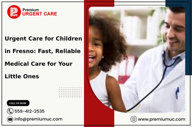 Urgent Care for Children in Fresno: Fast, Reliable Medical Care for Your Little Ones 