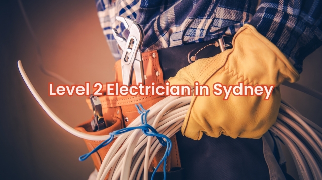 The Power Behind Your Power: Why You Need a Certified Level 2 Electrician in Sydney