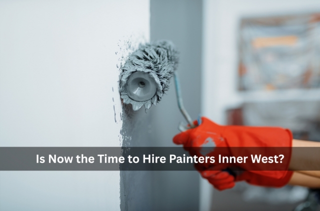 Is Now the Time to Hire Painters Inner West?