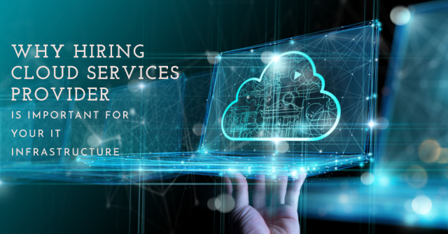 Why Hiring Cloud Services Provider Is Important For Your IT Infrastructure