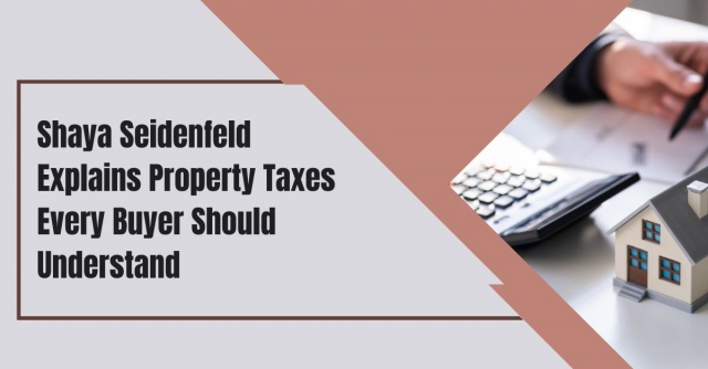 Shaya Seidenfeld Explains Property Taxes Every Buyer Should Understand