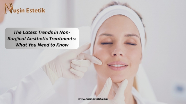 The Latest Trends in Non-Surgical Aesthetic Treatments: What You Need to Know