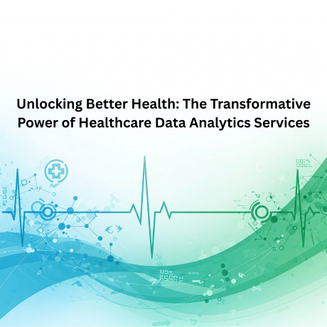 Unlocking Better Health: The Transformative Power of Healthcare Data Analytics Services