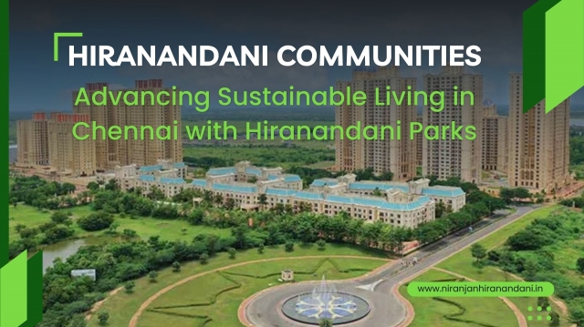 Hiranandani Communities: Advancing Sustainable Living in Chennai with Hiranandani Parks