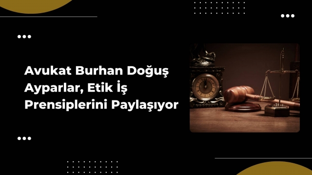 Avukat Burhan Doğuş Ayparlar, Etik İş Prensiplerini Paylaşıyor
