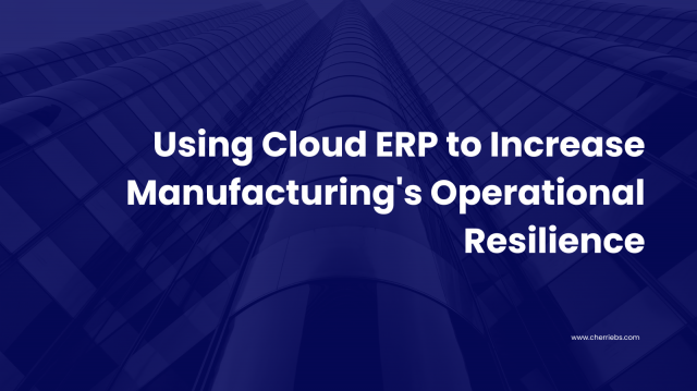 Using Cloud ERP to Increase Manufacturing's Operational Resilience