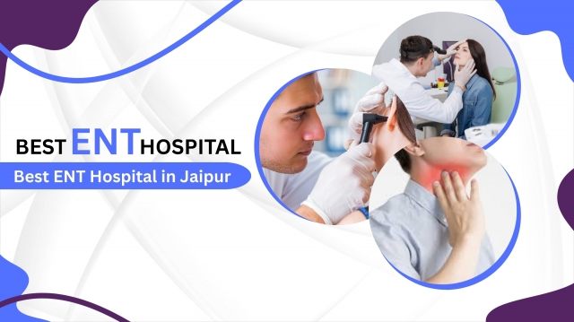 Your Guide to the Best ENT Hospital in Jaipur