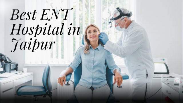 Advanced ENT Care and Technology at the Best ENT Hospital in Jaipur