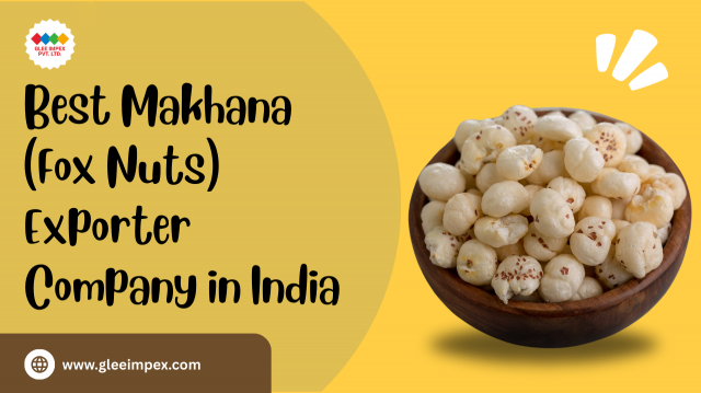 Glee Impex Pvt Ltd: Best Exporter Company in India Pioneering Makhana (Fox Nuts) Export
