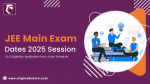 JEE Main Exam Dates 2025 Session 1 & 2, Eligibility, Application Form, Exam Schedule