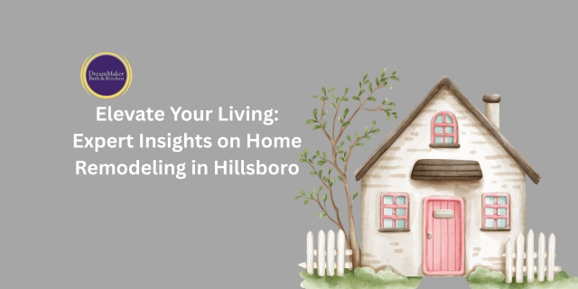 Elevate Your Living: Expert Insights on Home Remodeling in Hillsboro