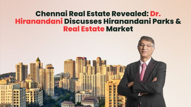 Chennai Real Estate Revealed: Dr. Hiranandani Discusses Hiranandani Parks & Real Estate Market