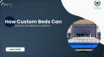 How Custom Beds Can Enhance Your Bedroom’s Aesthetic