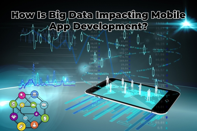 How Is Big Data Impacting Mobile App Development