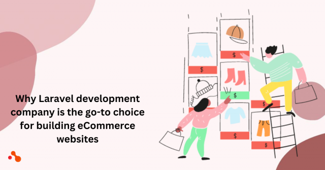 Why Laravel development company is the go-to choice for building eCommerce websites