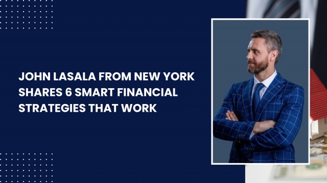 John Lasala From New York Shares 6 Smart Financial Strategies That Work