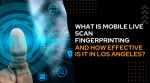 What is Mobile Live Scan Fingerprinting and How Effective Is It in Los Angeles?