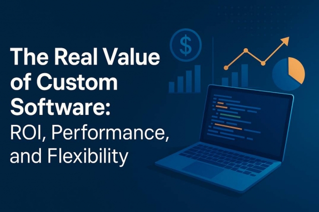The Real Value of Custom Software: ROI, Performance, and Flexibility