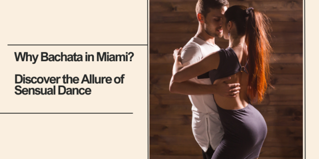 Why Bachata in Miami? Discover the Allure of Sensual Dance