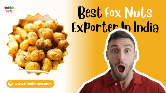 Best Fox Nuts Exporter in India: Delivering Quality Makhana to the Global Market