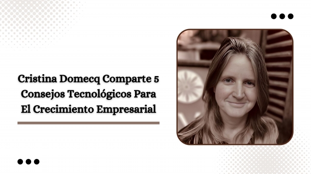 Cristina Domecq comparte 5 consejos tecnológicos para el crecimiento empresarial