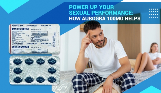Power Up Your Sexual Performance: How Aurogra 100 MG Helps