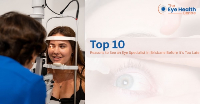 Top 10 Reasons to See an Eye Specialist in Brisbane Before It’s Too Late